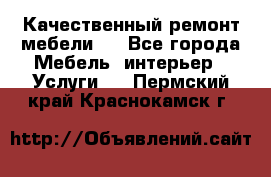 Качественный ремонт мебели.  - Все города Мебель, интерьер » Услуги   . Пермский край,Краснокамск г.